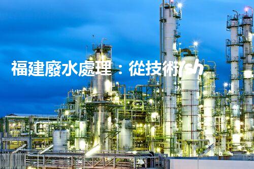 福建廢水處理：從技術(shù)創(chuàng)新到生態(tài)效益？